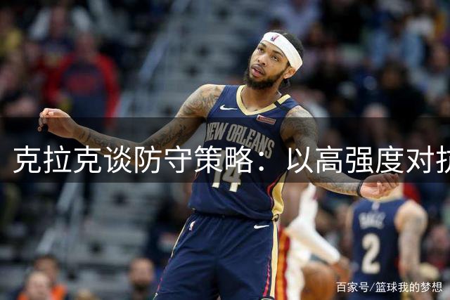 克拉克谈防守策略：以高强度对抗和转换来钳制张子宇