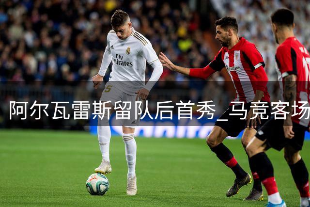 阿尔瓦雷斯留队后首秀 马竞客场两球落后毕巴